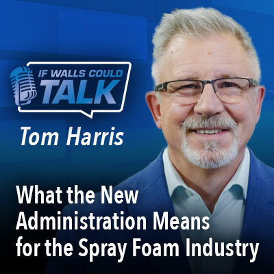 What the New Administration Means for the Spray Foam Industry with Tom Harris